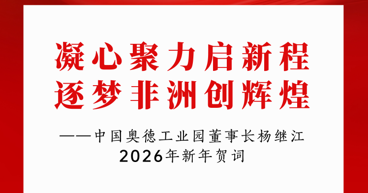 凝心聚力启新程 逐梦非洲创辉煌——中国奥德工业园董事长2026年新年贺词